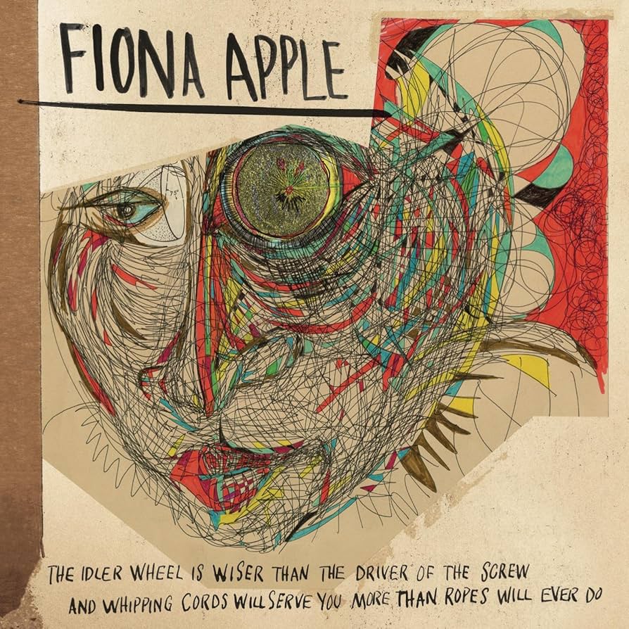 Fiona Apple - The Idler Wheel Is Wiser Than the Driver of the Screw and Whipping Cords Will Serve You More Than Ropes Will Ever Do